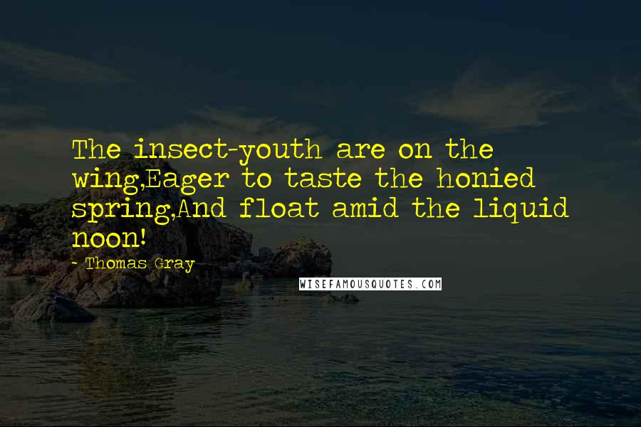 Thomas Gray quotes: The insect-youth are on the wing,Eager to taste the honied spring,And float amid the liquid noon!