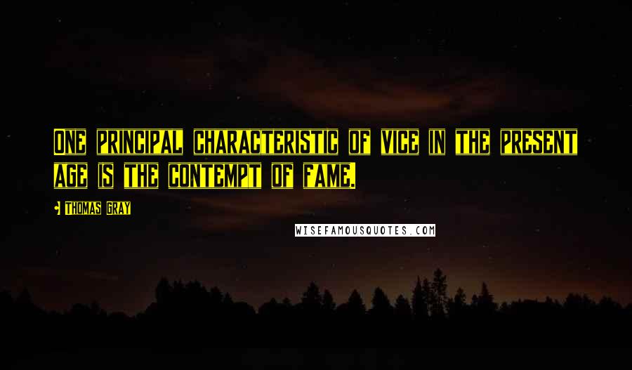 Thomas Gray quotes: One principal characteristic of vice in the present age is the contempt of fame.