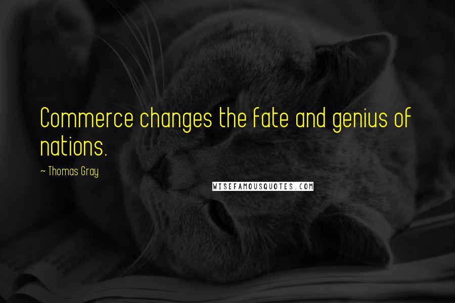 Thomas Gray quotes: Commerce changes the fate and genius of nations.