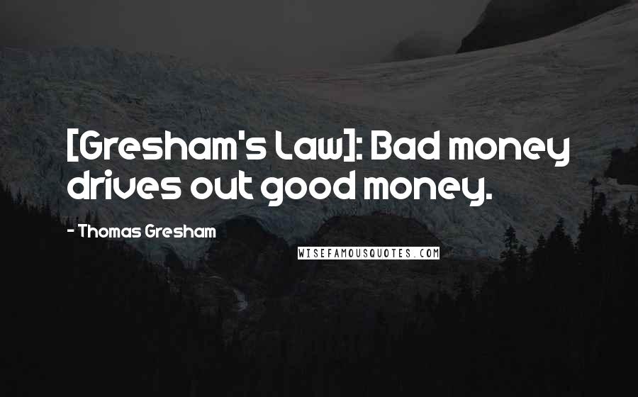 Thomas Gresham quotes: [Gresham's Law]: Bad money drives out good money.