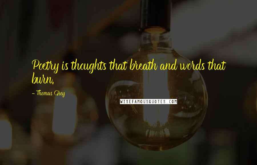 Thomas Grey quotes: Poetry is thoughts that breath and words that burn.