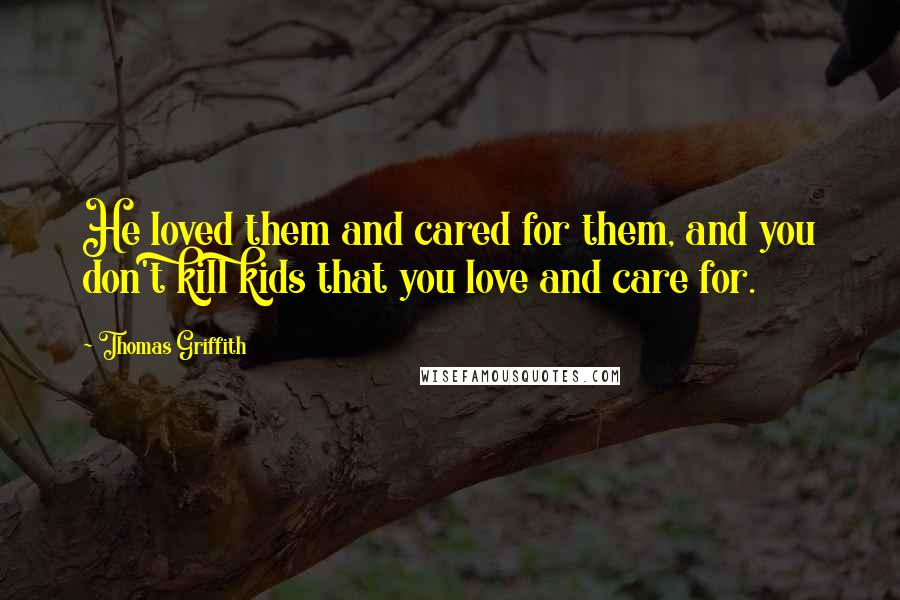 Thomas Griffith quotes: He loved them and cared for them, and you don't kill kids that you love and care for.