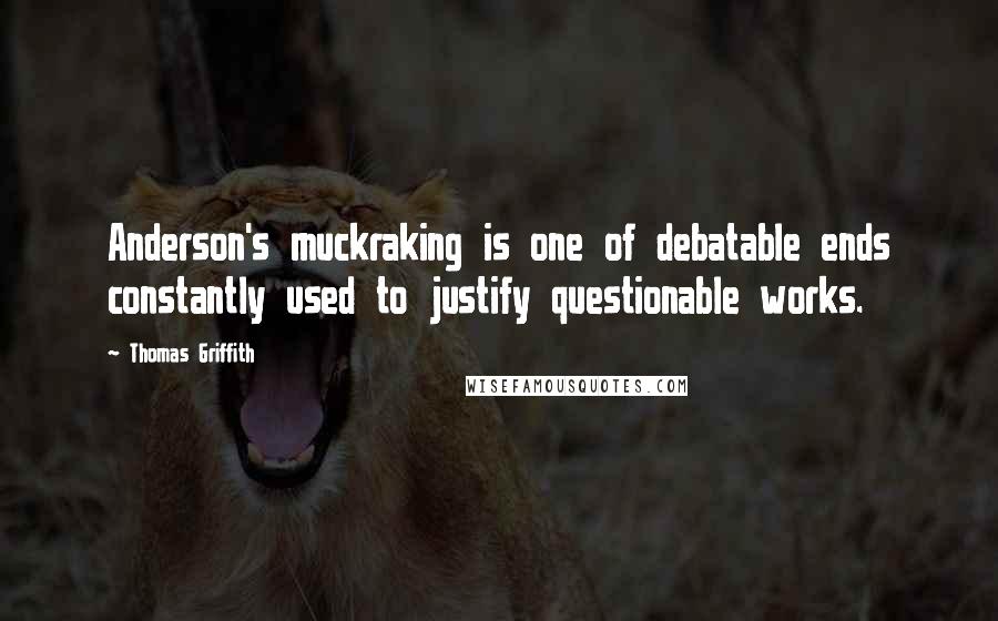 Thomas Griffith quotes: Anderson's muckraking is one of debatable ends constantly used to justify questionable works.