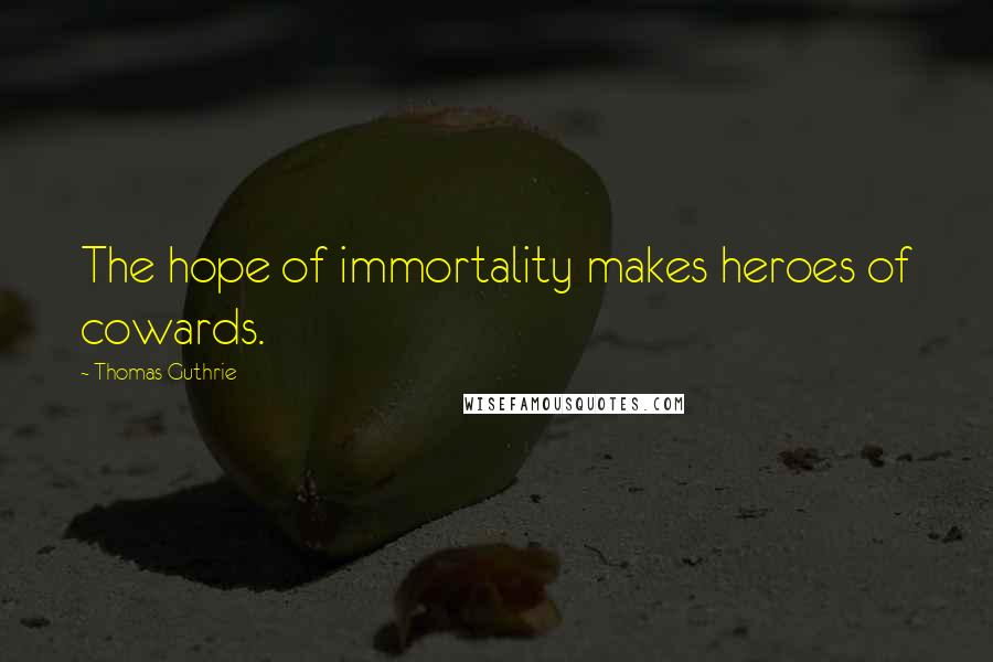 Thomas Guthrie quotes: The hope of immortality makes heroes of cowards.
