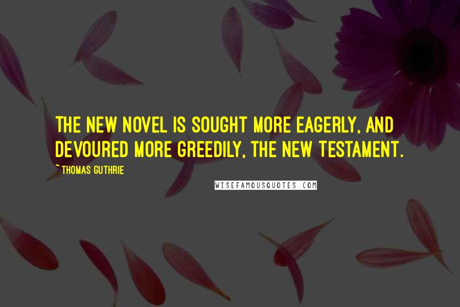 Thomas Guthrie quotes: The new novel is sought more eagerly, and devoured more greedily, the New Testament.