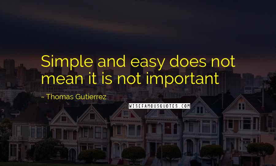 Thomas Gutierrez quotes: Simple and easy does not mean it is not important