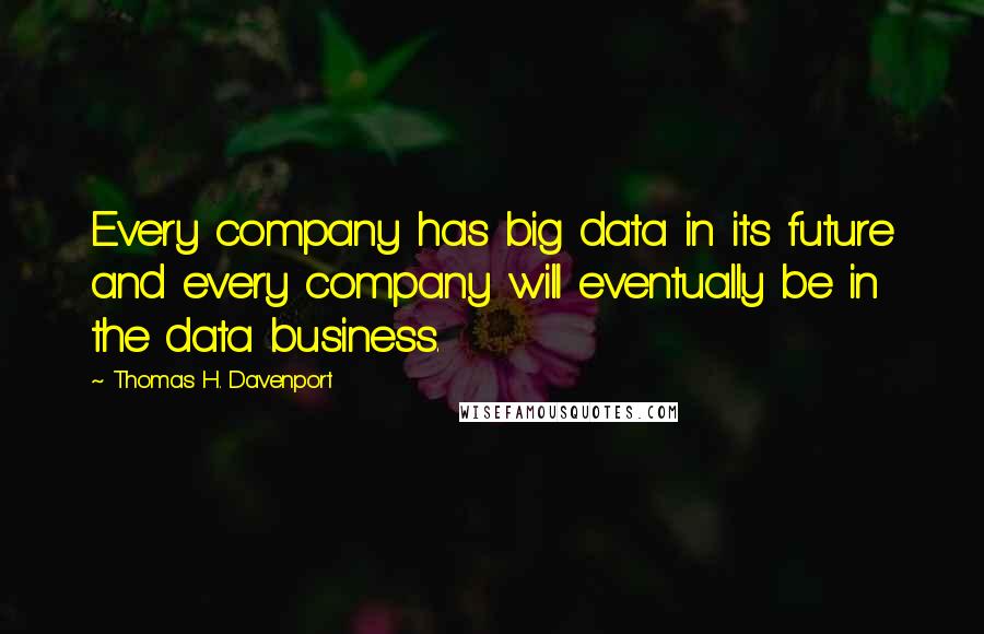 Thomas H. Davenport quotes: Every company has big data in its future and every company will eventually be in the data business.