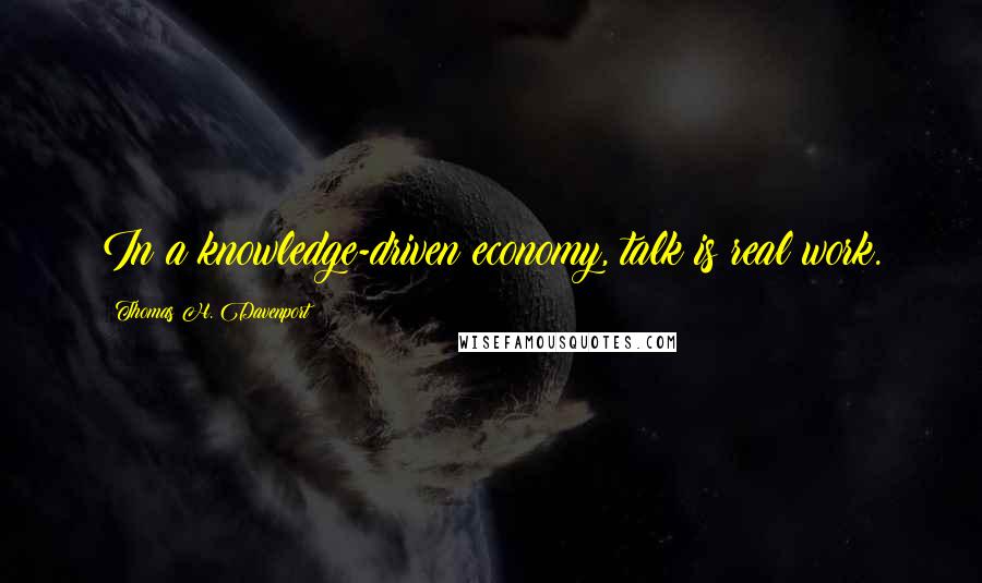Thomas H. Davenport quotes: In a knowledge-driven economy, talk is real work.