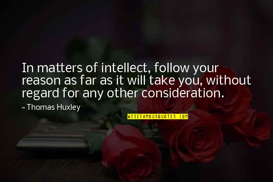 Thomas H Huxley Quotes By Thomas Huxley: In matters of intellect, follow your reason as