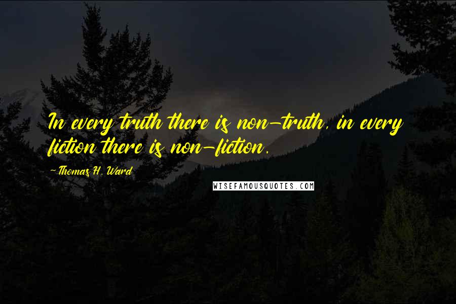 Thomas H. Ward quotes: In every truth there is non-truth, in every fiction there is non-fiction.