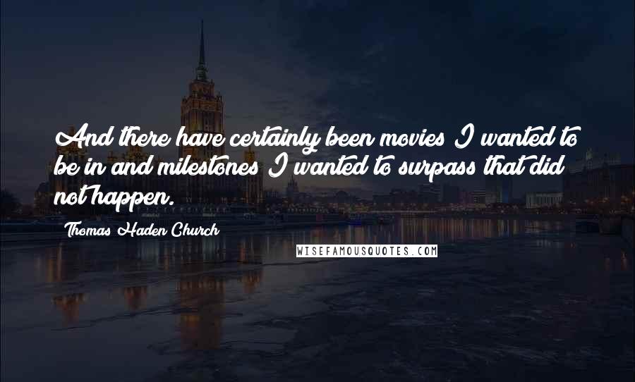 Thomas Haden Church quotes: And there have certainly been movies I wanted to be in and milestones I wanted to surpass that did not happen.