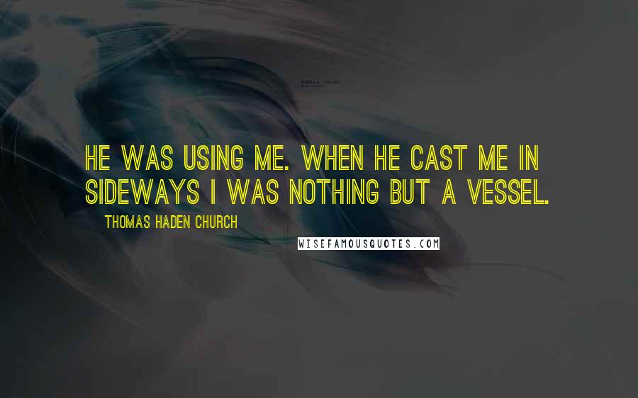 Thomas Haden Church quotes: He was using me. When he cast me in Sideways I was nothing but a vessel.