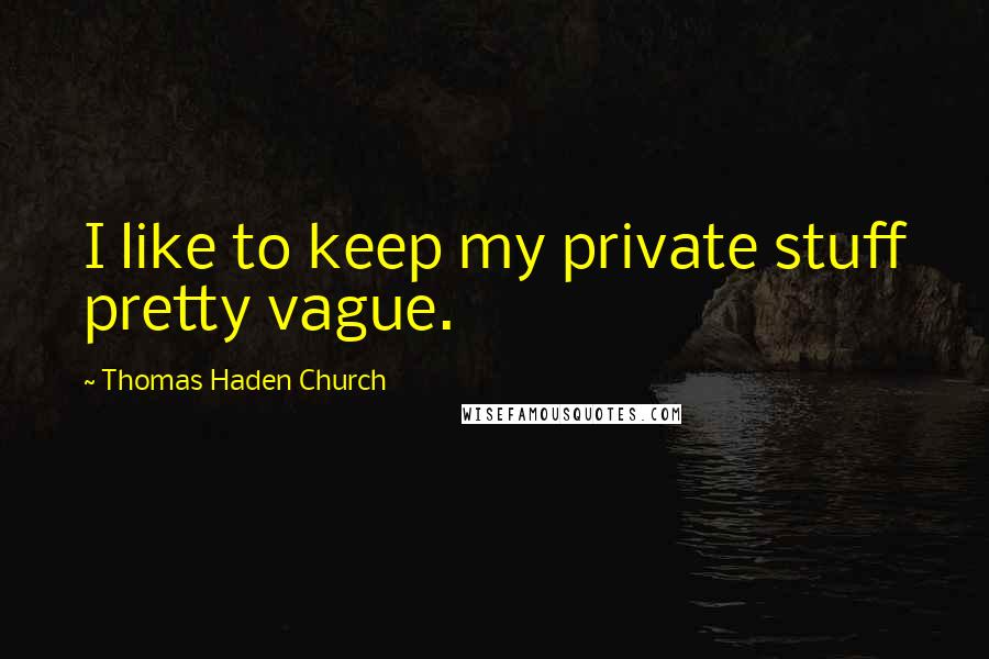Thomas Haden Church quotes: I like to keep my private stuff pretty vague.