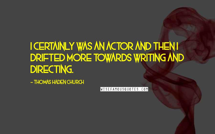 Thomas Haden Church quotes: I certainly was an actor and then I drifted more towards writing and directing.