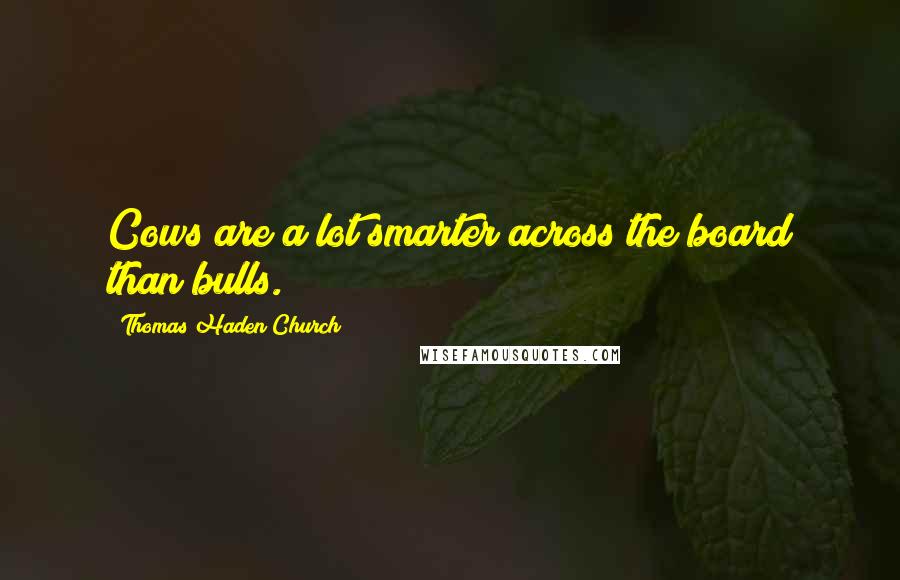 Thomas Haden Church quotes: Cows are a lot smarter across the board than bulls.