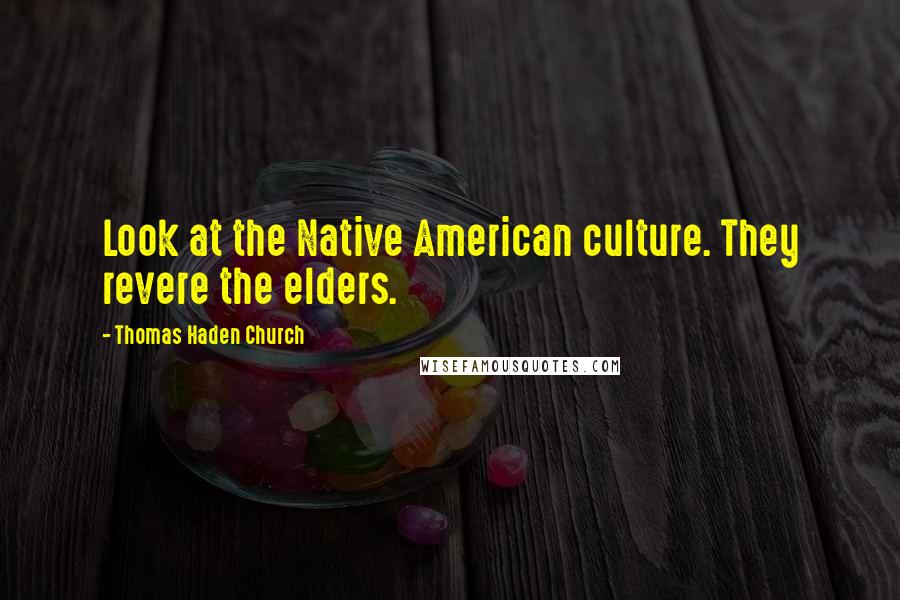 Thomas Haden Church quotes: Look at the Native American culture. They revere the elders.