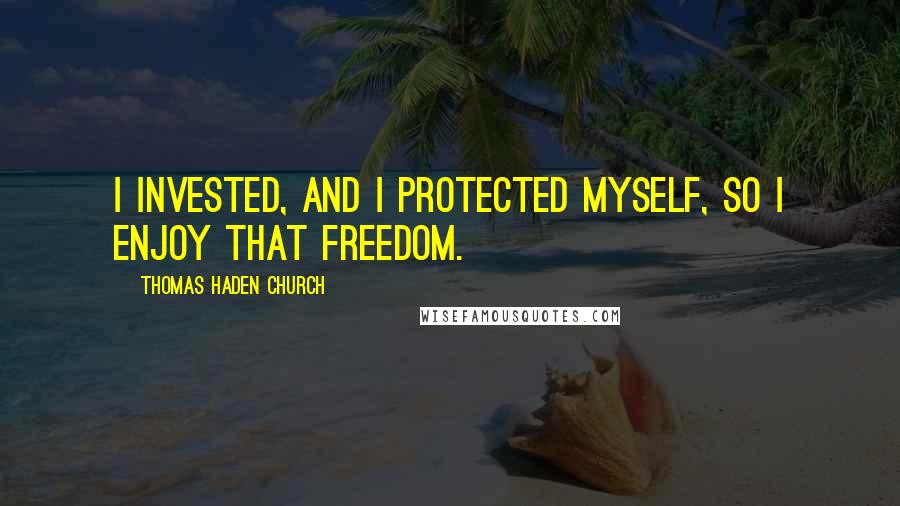 Thomas Haden Church quotes: I invested, and I protected myself, so I enjoy that freedom.