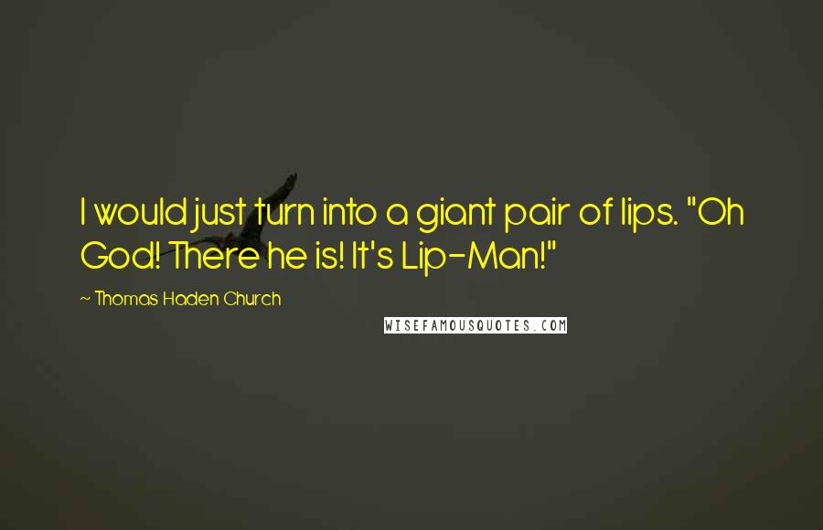 Thomas Haden Church quotes: I would just turn into a giant pair of lips. "Oh God! There he is! It's Lip-Man!"