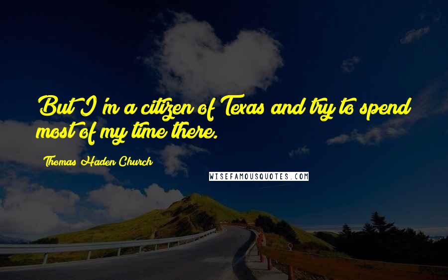 Thomas Haden Church quotes: But I'm a citizen of Texas and try to spend most of my time there.