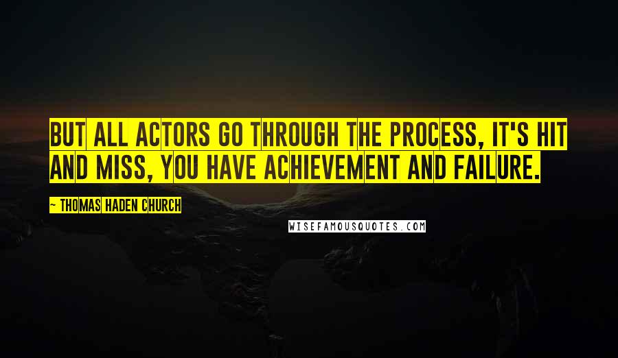 Thomas Haden Church quotes: But all actors go through the process, it's hit and miss, you have achievement and failure.