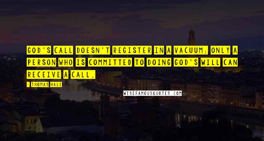 Thomas Hale quotes: God's call doesn't register in a vacuum; only a person who is committed to doing God's will can receive a call.