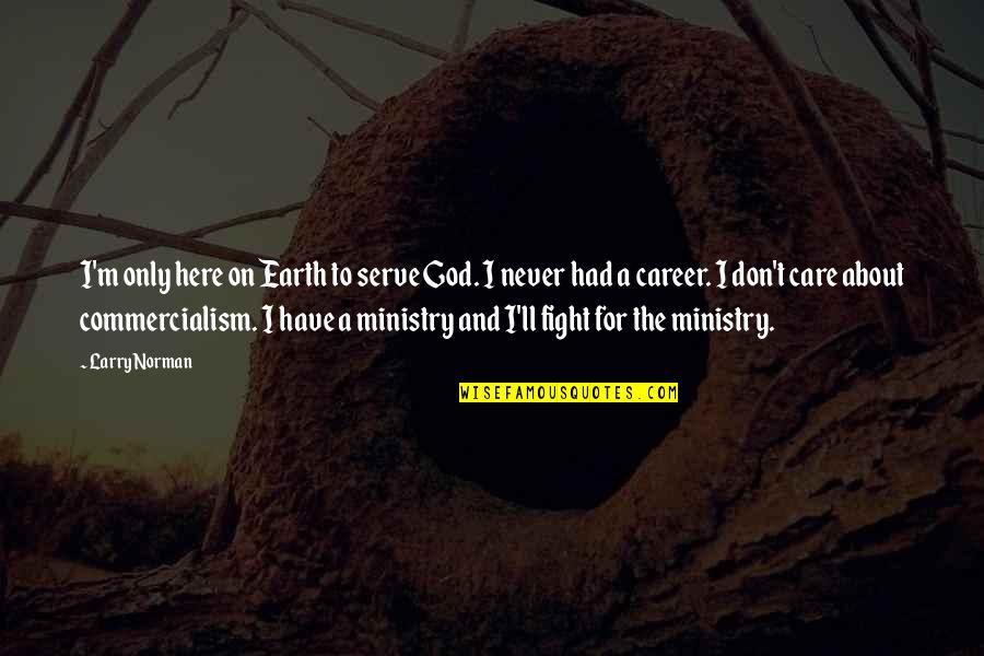 Thomas Hampson Quotes By Larry Norman: I'm only here on Earth to serve God. Thomas Hampson Quotes By Larry Norman: I'm only here on Earth to serve God.