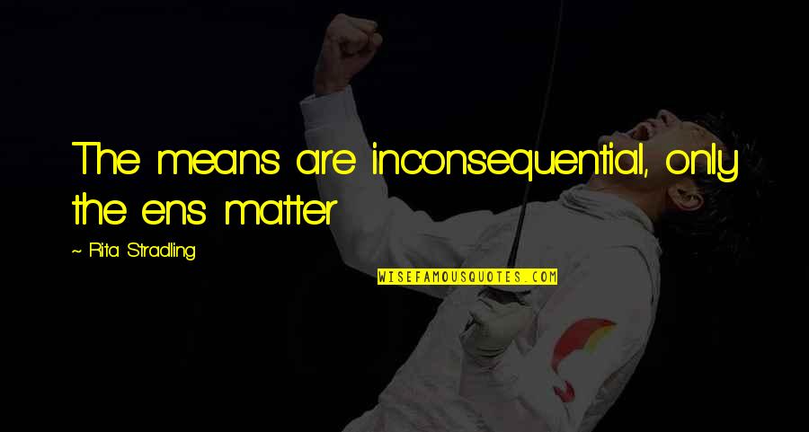 Thomas Hampson Quotes By Rita Stradling: The means are inconsequential, only the ens matter Thomas Hampson Quotes By Rita Stradling: The means are inconsequential, only the ens matter