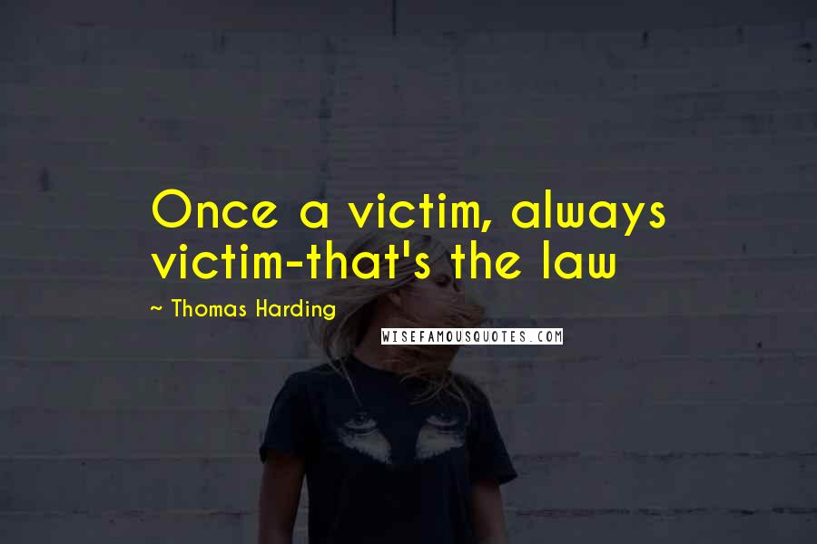 Thomas Harding quotes: Once a victim, always victim-that's the law