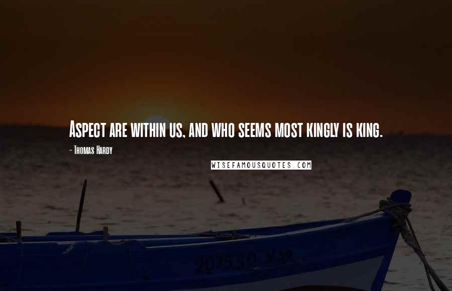Thomas Hardy quotes: Aspect are within us, and who seems most kingly is king.