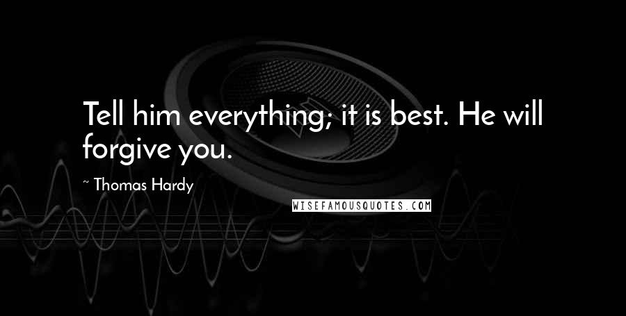 Thomas Hardy quotes: Tell him everything; it is best. He will forgive you.