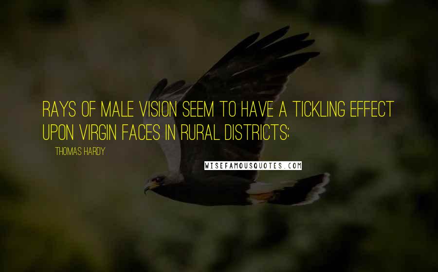 Thomas Hardy quotes: Rays of male vision seem to have a tickling effect upon virgin faces in rural districts;