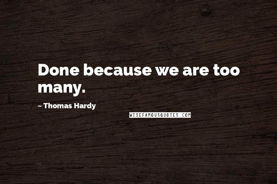 Thomas Hardy quotes: Done because we are too many.