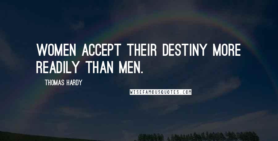 Thomas Hardy quotes: Women accept their destiny more readily than men.