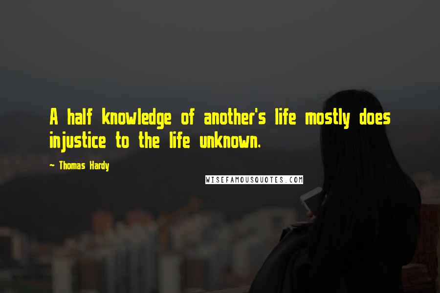 Thomas Hardy quotes: A half knowledge of another's life mostly does injustice to the life unknown.