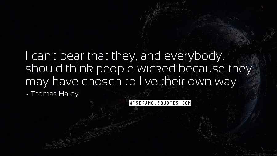 Thomas Hardy quotes: I can't bear that they, and everybody, should think people wicked because they may have chosen to live their own way!