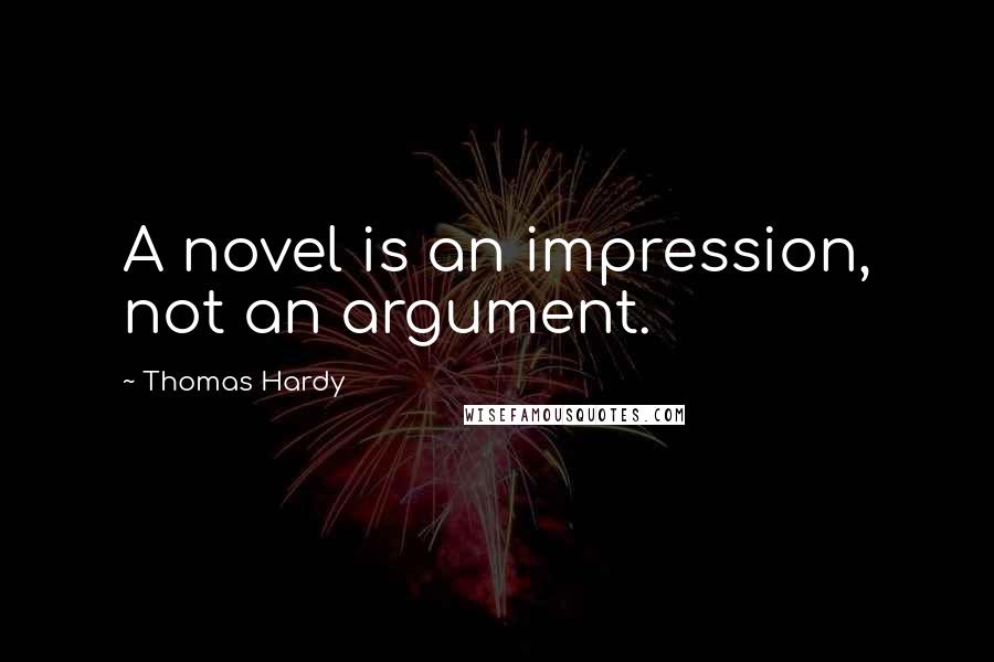 Thomas Hardy quotes: A novel is an impression, not an argument.