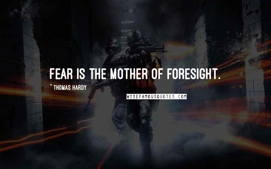 Thomas Hardy quotes: Fear is the mother of foresight.