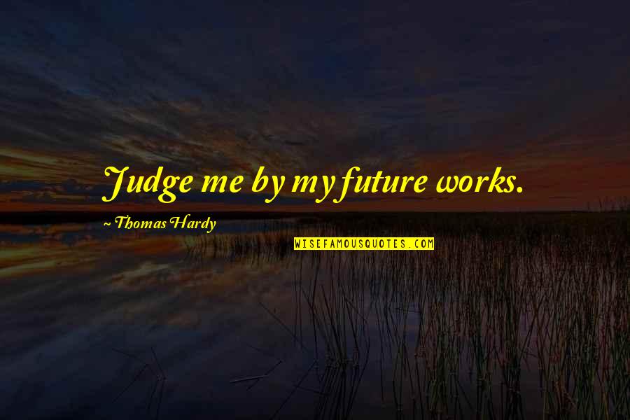 Thomas Hardy Quotes By Thomas Hardy: Judge me by my future works.
