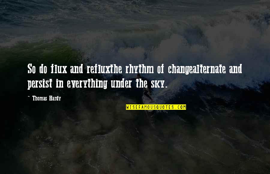 Thomas Hardy Quotes By Thomas Hardy: So do flux and refluxthe rhythm of changealternate