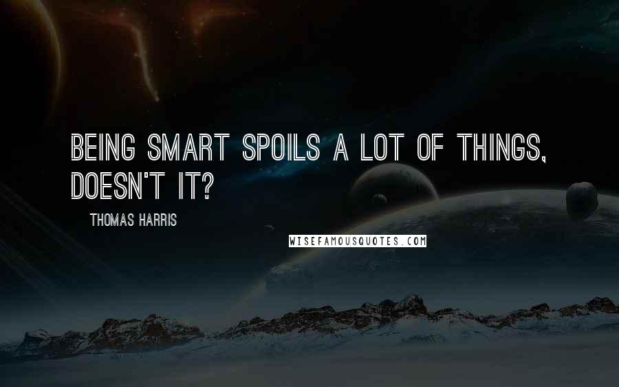 Thomas Harris quotes: Being smart spoils a lot of things, doesn't it?