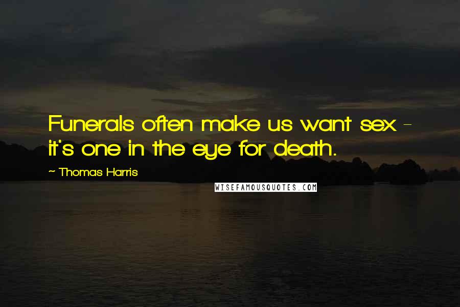 Thomas Harris quotes: Funerals often make us want sex - it's one in the eye for death.