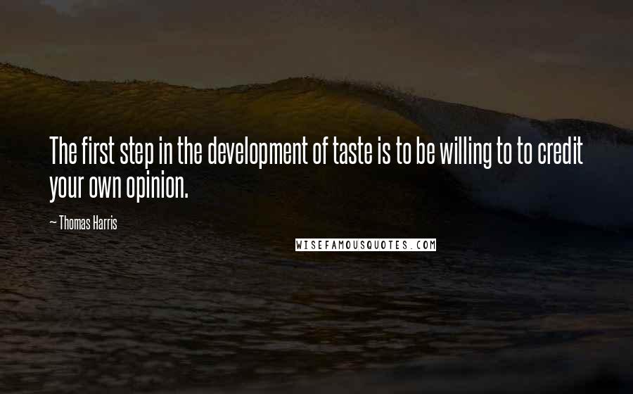 Thomas Harris quotes: The first step in the development of taste is to be willing to to credit your own opinion.