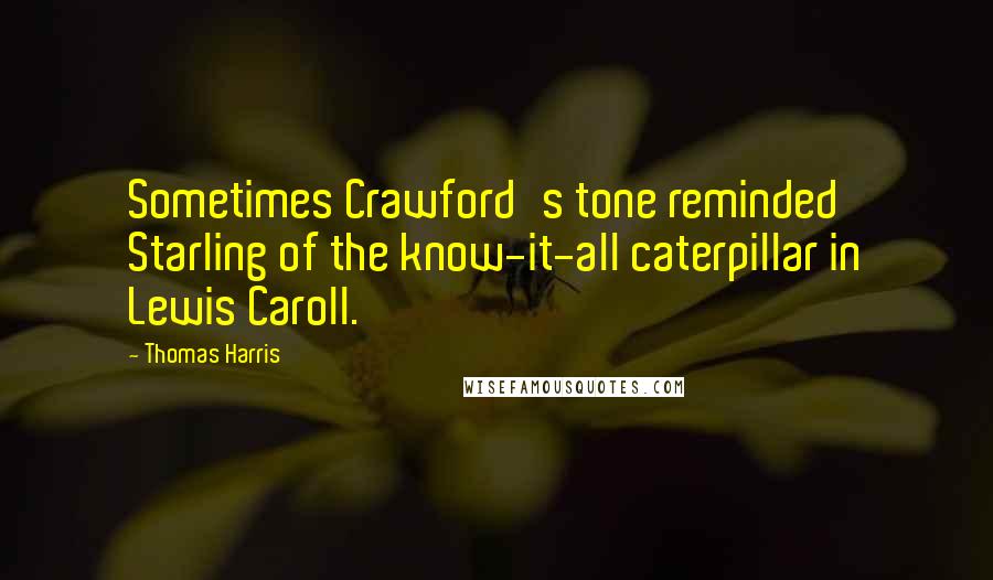 Thomas Harris quotes: Sometimes Crawford's tone reminded Starling of the know-it-all caterpillar in Lewis Caroll.