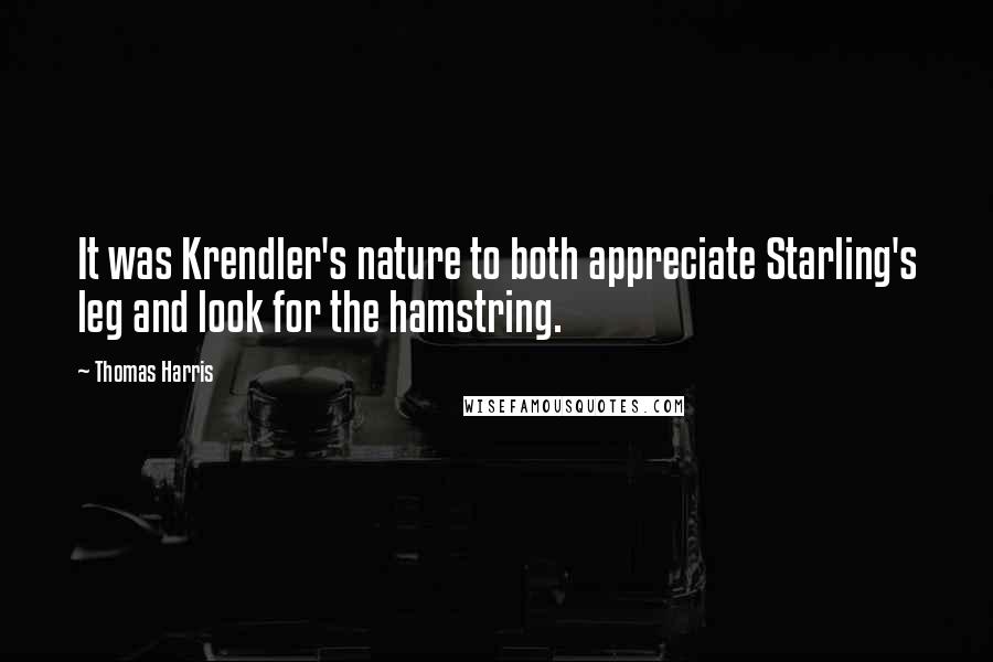 Thomas Harris quotes: It was Krendler's nature to both appreciate Starling's leg and look for the hamstring.