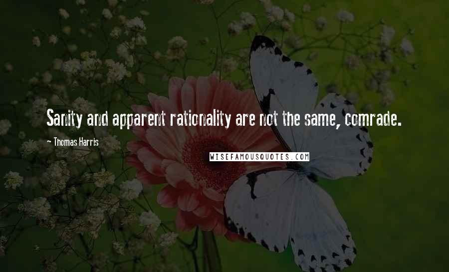 Thomas Harris quotes: Sanity and apparent rationality are not the same, comrade.