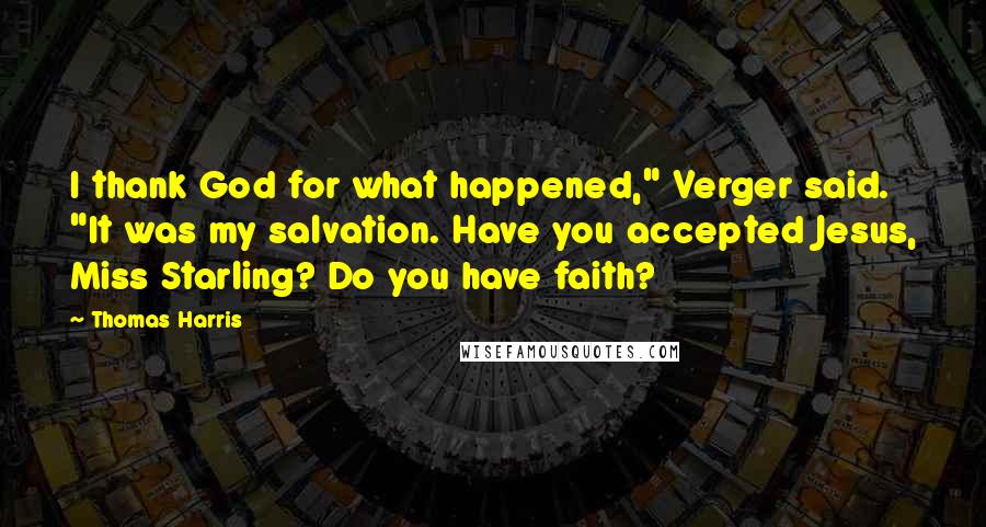 Thomas Harris quotes: I thank God for what happened," Verger said. "It was my salvation. Have you accepted Jesus, Miss Starling? Do you have faith?