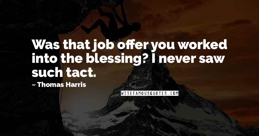 Thomas Harris quotes: Was that job offer you worked into the blessing? I never saw such tact.