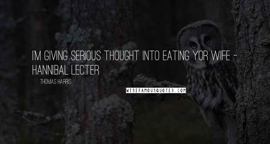 Thomas Harris quotes: I'm giving serious thought into eating yor wife - Hannibal Lecter
