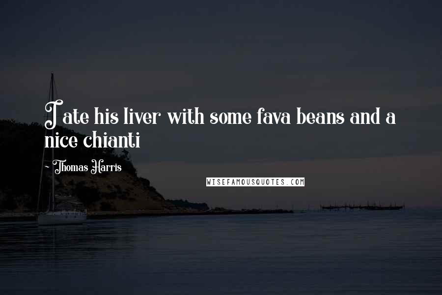 Thomas Harris quotes: I ate his liver with some fava beans and a nice chianti