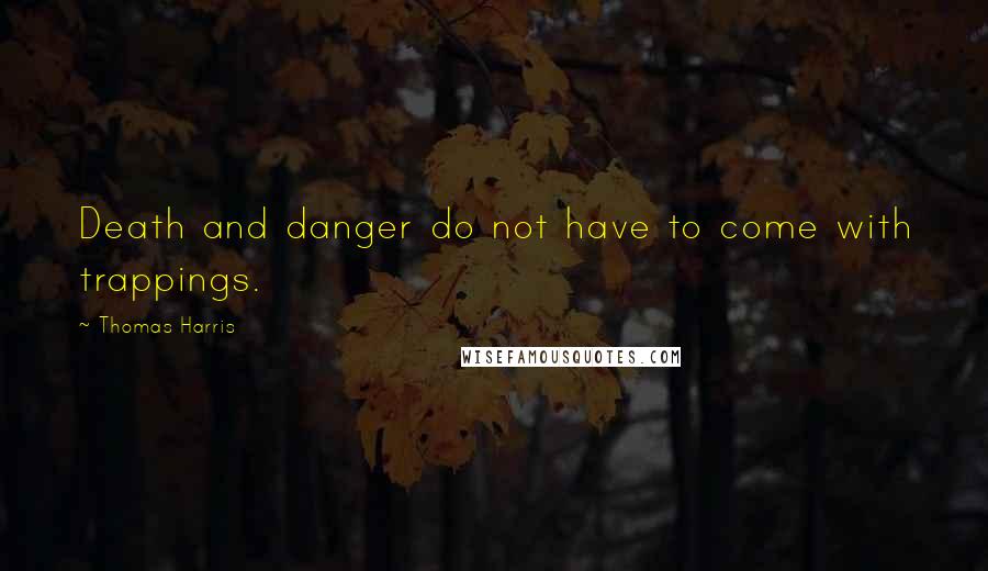 Thomas Harris quotes: Death and danger do not have to come with trappings.